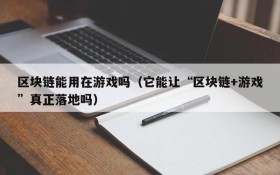区块链能用在游戏吗（它能让“区块链+游戏”真正落地吗）