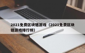 2021免费区块链游戏（2021免费区块链游戏排行榜）