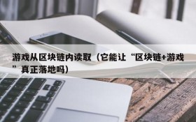游戏从区块链内读取（它能让“区块链+游戏”真正落地吗）