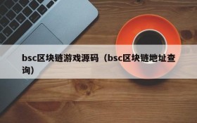 bsc区块链游戏源码（bsc区块链地址查询）