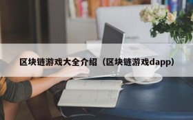 区块链游戏大全介绍（区块链游戏dapp）