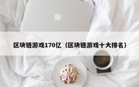 区块链游戏170亿（区块链游戏十大排名）