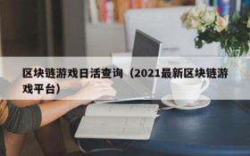 区块链游戏日活查询（2021最新区块链游戏平台）