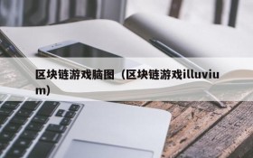 区块链游戏脑图（区块链游戏illuvium）