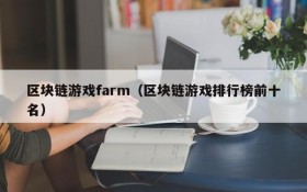 区块链游戏farm（区块链游戏排行榜前十名）