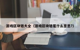 游戏区块链大全（游戏区块链是什么意思?）