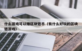 什么游戏可以赚区块链币（有什么好玩的区块链游戏）