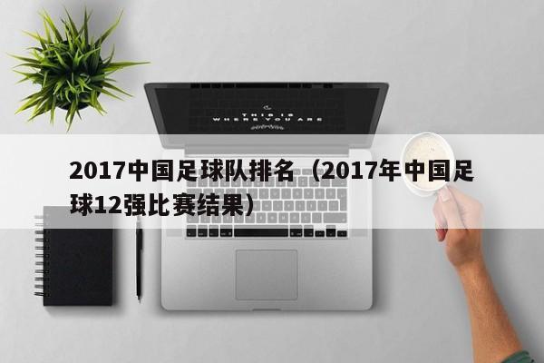 2017中国足球队排名（2017年中国足球12强比赛结果）