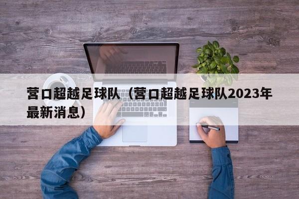 营口超越足球队(营口超越足球队2023年最新消息)