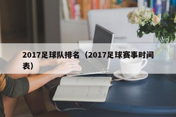 2017足球队排名（2017足球赛事时间表）