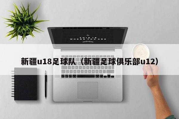 新疆u18足球队（新疆足球俱乐部u12）