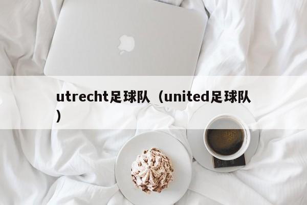 utrecht足球队（united足球队）