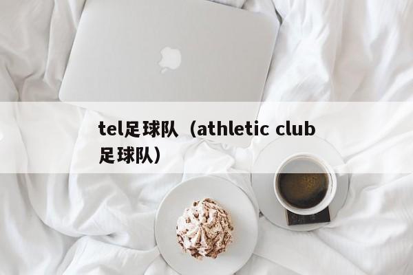 tel足球队（athletic club足球队）