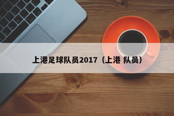 上港足球队员2017（上港 队员）