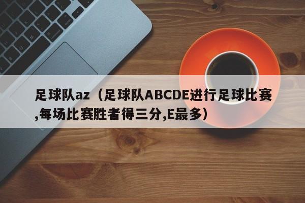 足球队az（足球队ABCDE进行足球比赛,每场比赛胜者得三分,E最多）