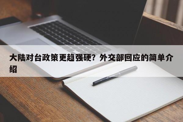 大陆对台政策更趋强硬?外交部回应的简单介绍