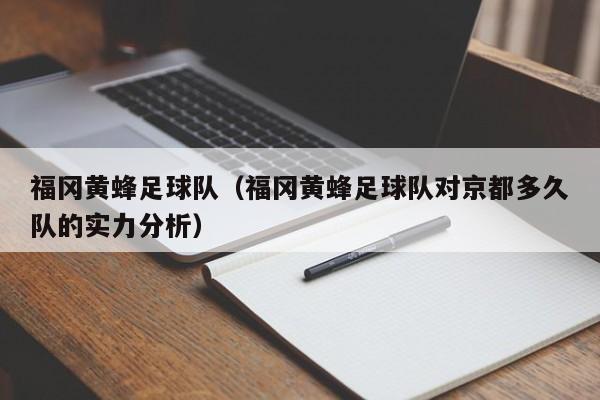 福冈黄蜂足球队(福冈黄蜂足球队对京都多久队的实力分析)