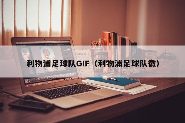 利物浦足球队GIF(利物浦足球队徽)