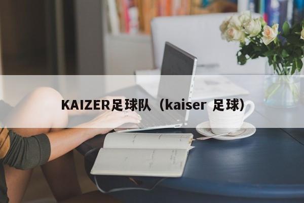KAIZER足球队（kaiser 足球）