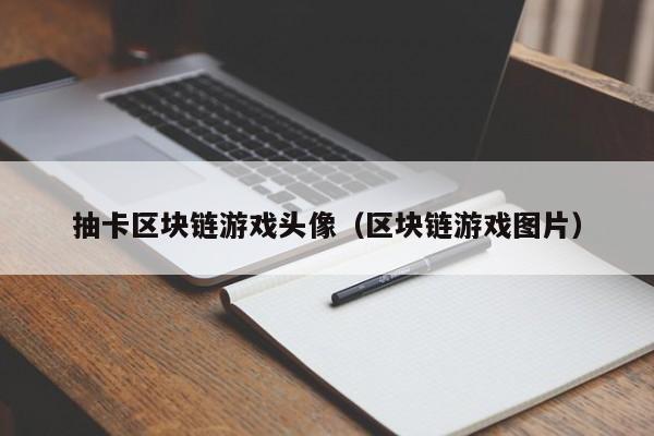 抽卡区块链游戏头像(区块链游戏图片)