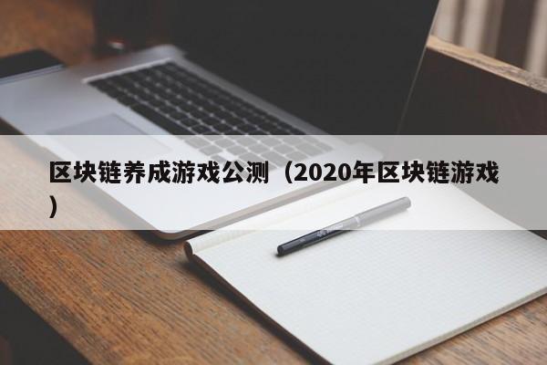 区块链养成游戏公测（2020年区块链游戏）