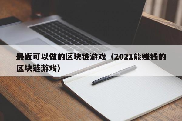 最近可以做的区块链游戏（2021能赚钱的区块链游戏）
