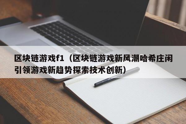 区块链游戏f1（区块链游戏新风潮哈希庄闲引领游戏新趋势探索技术创新）