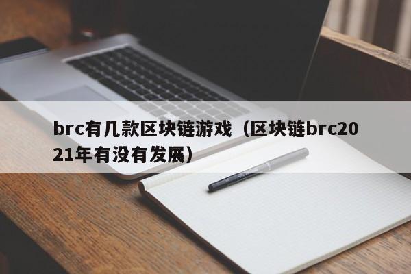 brc有几款区块链游戏（区块链brc2021年有没有发展）
