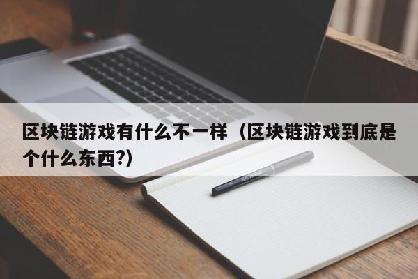 区块链游戏有什么不一样（区块链游戏到底是个什么东西?）