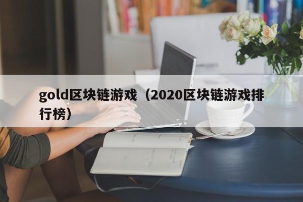 gold区块链游戏（2020区块链游戏排行榜）