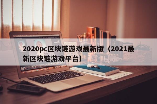2020pc区块链游戏最新版（2021最新区块链游戏平台）