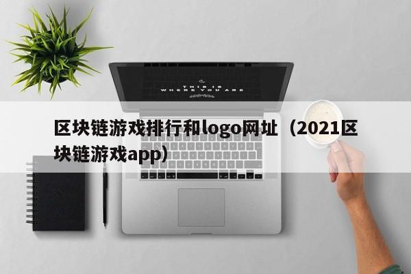 区块链游戏排行和logo网址(2021区块链游戏app)