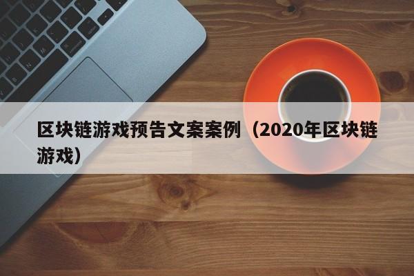 区块链游戏预告文案案例（2020年区块链游戏）