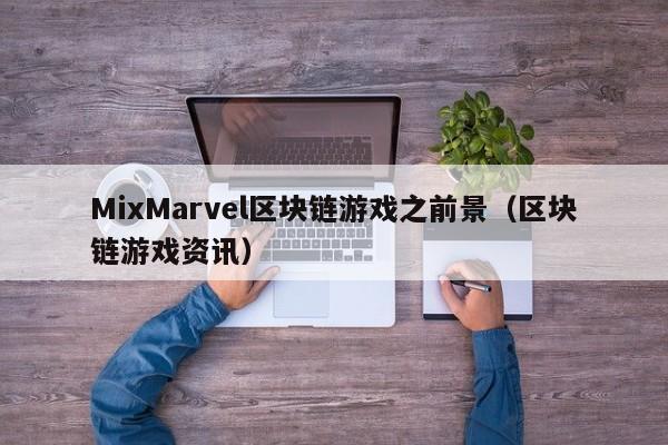 MixMarvel区块链游戏之前景（区块链游戏资讯）