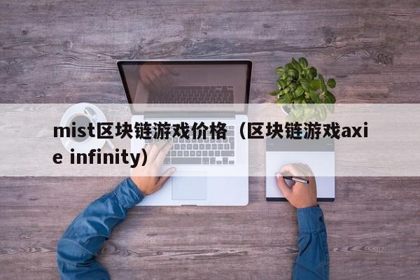 mist区块链游戏价格（区块链游戏axie infinity）