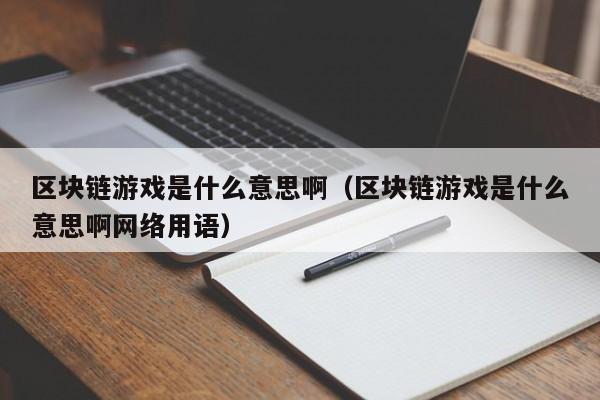 区块链游戏是什么意思啊（区块链游戏是什么意思啊网络用语）