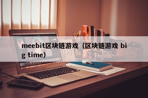 meebit区块链游戏（区块链游戏 big time）