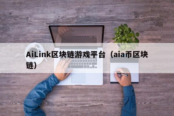 AiLink区块链游戏平台（aia币区块链）