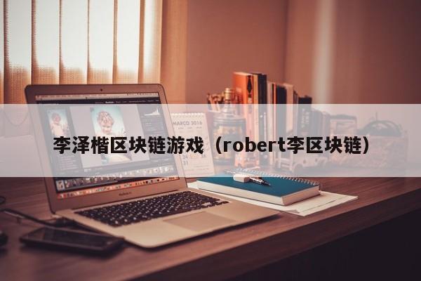李泽楷区块链游戏（robert李区块链）