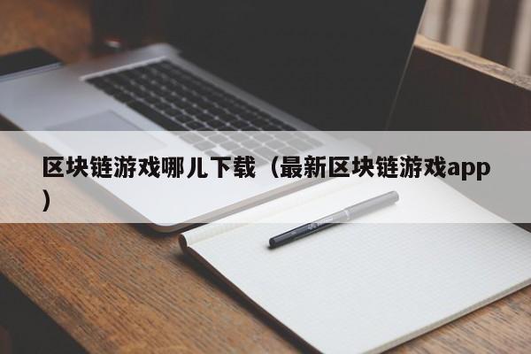 区块链游戏哪儿下载（最新区块链游戏app）