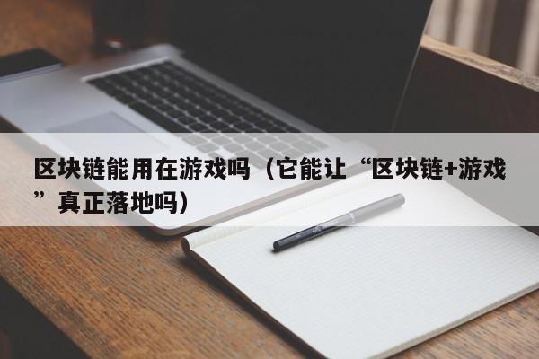 区块链能用在游戏吗（它能让“区块链+游戏”真正落地吗）