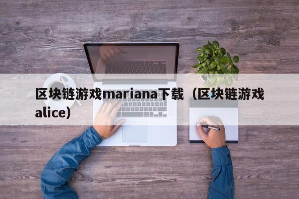 区块链游戏mariana下载（区块链游戏alice）
