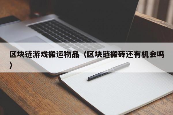 区块链游戏搬运物品（区块链搬砖还有机会吗）