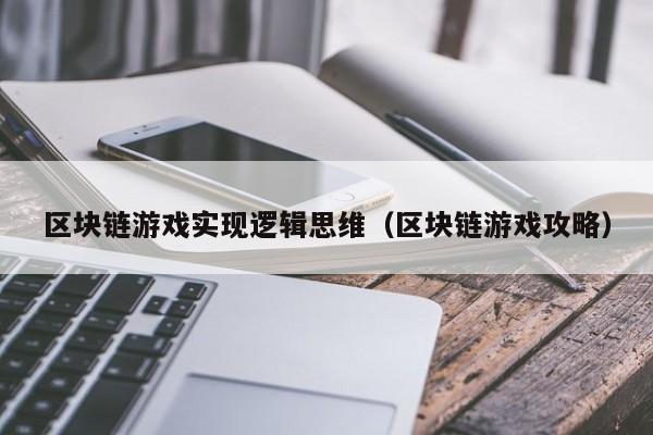 区块链游戏实现逻辑思维（区块链游戏攻略）