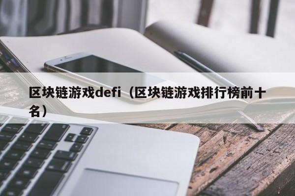 区块链游戏defi（区块链游戏排行榜前十名）