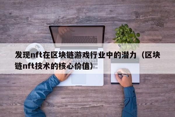 发现nft在区块链游戏行业中的潜力（区块链nft技术的核心价值）