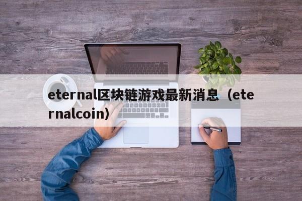 eternal区块链游戏最新消息（eternalcoin）