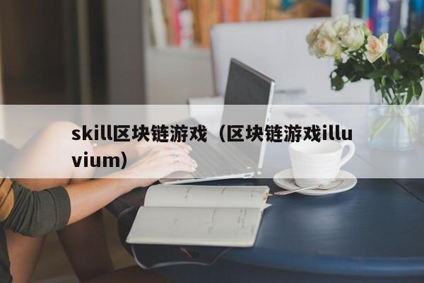 skill区块链游戏（区块链游戏illuvium）