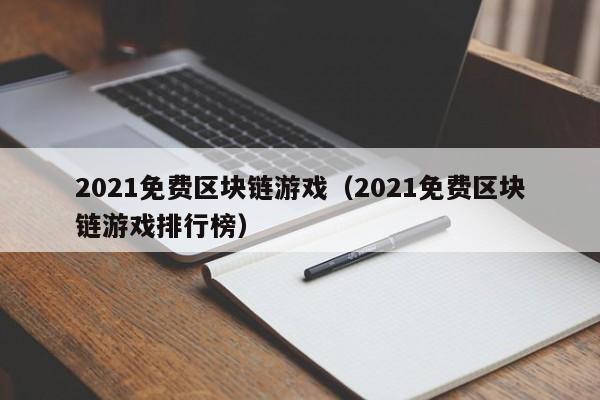 2021免费区块链游戏（2021免费区块链游戏排行榜）