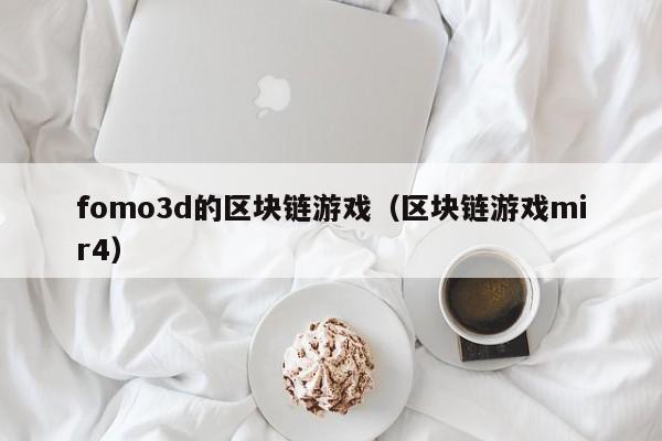 fomo3d的区块链游戏（区块链游戏mir4）
